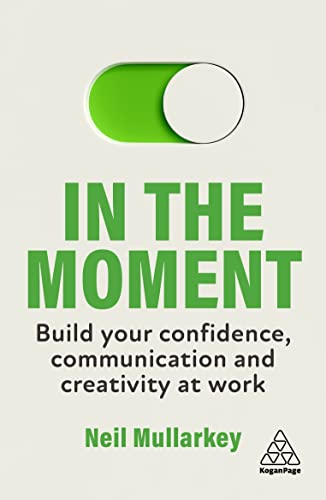 In the Moment: Build Your Confidence, Communication and Creativity at Work von Kogan Page